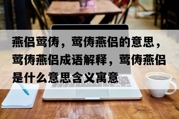 燕侶鶯儔，鶯儔燕侶的意思，鶯儔燕侶成語解釋，鶯儔燕侶是什么意思含義寓意