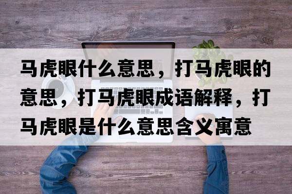 馬虎眼什么意思，打馬虎眼的意思，打馬虎眼成語解釋，打馬虎眼是什么意思含義寓意