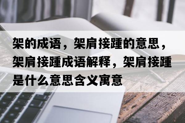 架的成語，架肩接踵的意思，架肩接踵成語解釋，架肩接踵是什么意思含義寓意