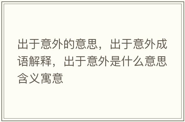 出于意外的意思，出于意外成語(yǔ)解釋?zhuān)鲇谝馔馐鞘裁匆馑己x寓意