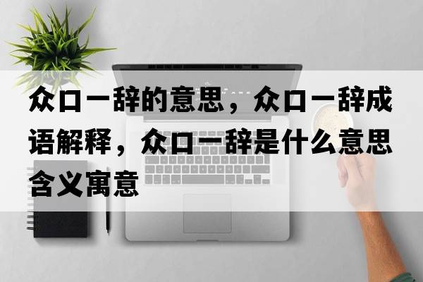 眾口一辭的意思，眾口一辭成語解釋，眾口一辭是什么意思含義寓意