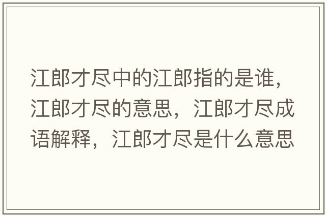 江郎才盡中的江郎指的是誰，江郎才盡的意思，江郎才盡成語解釋，江郎才盡是什么意思含義寓意