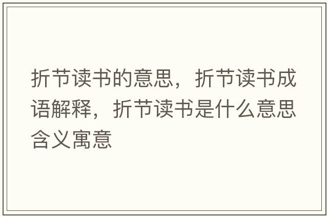 折節(jié)讀書的意思，折節(jié)讀書成語解釋，折節(jié)讀書是什么意思含義寓意