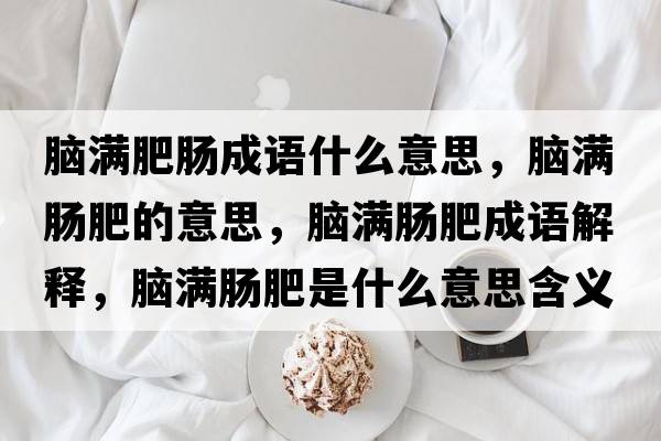 腦滿肥腸成語什么意思，腦滿腸肥的意思，腦滿腸肥成語解釋，腦滿腸肥是什么意思含義寓意