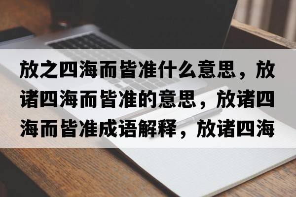 放之四海而皆準(zhǔn)什么意思，放諸四海而皆準(zhǔn)的意思，放諸四海而皆準(zhǔn)成語解釋，放諸四海而皆準(zhǔn)是什么意思含義寓意