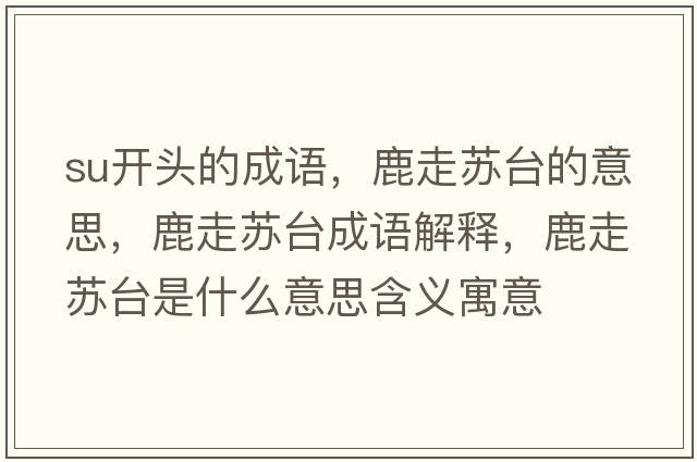 su開頭的成語，鹿走蘇臺(tái)的意思，鹿走蘇臺(tái)成語解釋，鹿走蘇臺(tái)是什么意思含義寓意