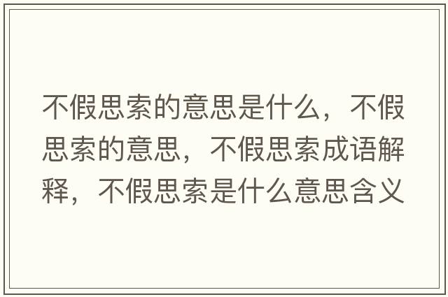 不假思索的意思是什么，不假思索的意思，不假思索成語解釋，不假思索是什么意思含義寓意