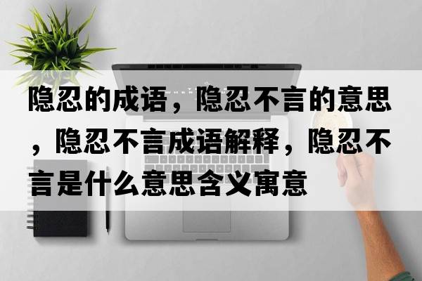 隱忍的成語，隱忍不言的意思，隱忍不言成語解釋，隱忍不言是什么意思含義寓意
