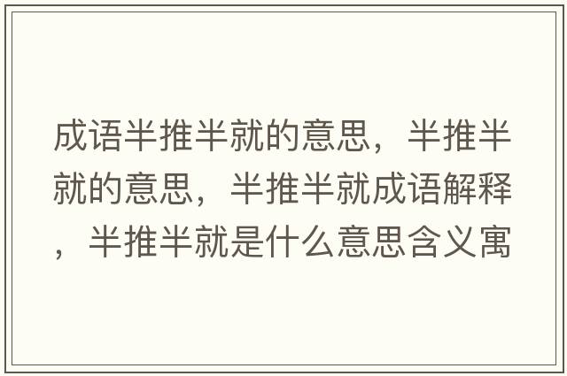 成語半推半就的意思，半推半就的意思，半推半就成語解釋，半推半就是什么意思含義寓意