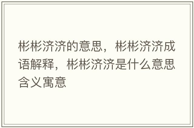 彬彬濟(jì)濟(jì)的意思，彬彬濟(jì)濟(jì)成語(yǔ)解釋，彬彬濟(jì)濟(jì)是什么意思含義寓意