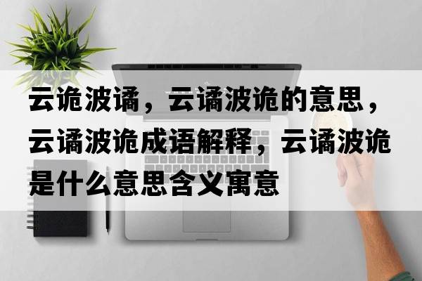 云詭波譎，云譎波詭的意思，云譎波詭成語解釋，云譎波詭是什么意思含義寓意