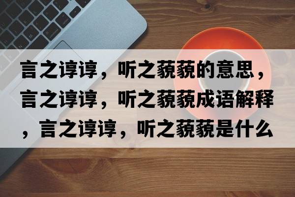 言之諄諄，聽(tīng)之藐藐的意思，言之諄諄，聽(tīng)之藐藐成語(yǔ)解釋，言之諄諄，聽(tīng)之藐藐是什么意思含義寓意