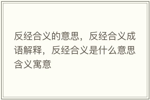 反經(jīng)合義的意思，反經(jīng)合義成語解釋，反經(jīng)合義是什么意思含義寓意