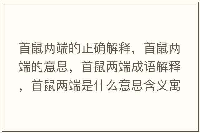 首鼠兩端的正確解釋，首鼠兩端的意思，首鼠兩端成語解釋，首鼠兩端是什么意思含義寓意