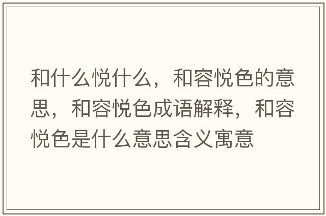 和什么悅什么，和容悅色的意思，和容悅色成語解釋，和容悅色是什么意思含義寓意