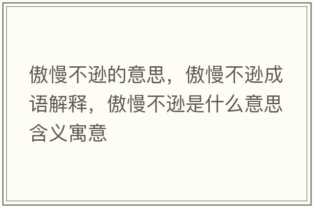 傲慢不遜的意思，傲慢不遜成語解釋，傲慢不遜是什么意思含義寓意