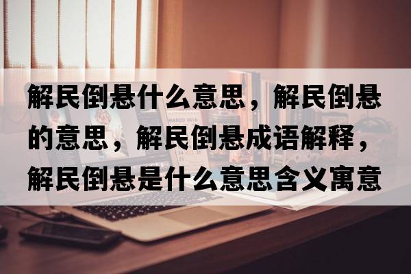 解民倒懸什么意思，解民倒懸的意思，解民倒懸成語解釋，解民倒懸是什么意思含義寓意