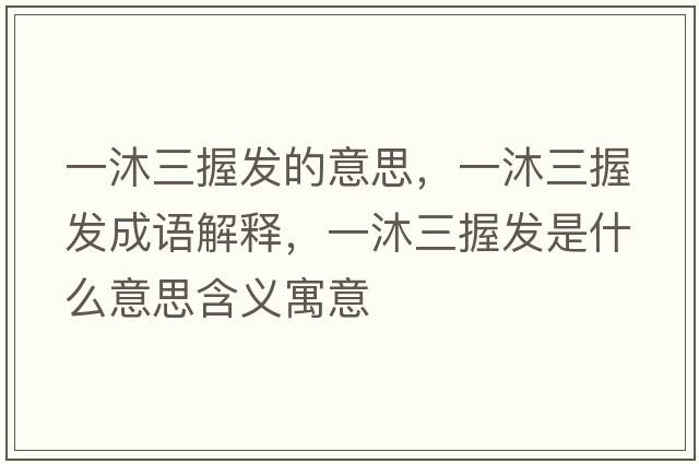 一沐三握發(fā)的意思，一沐三握發(fā)成語解釋，一沐三握發(fā)是什么意思含義寓意