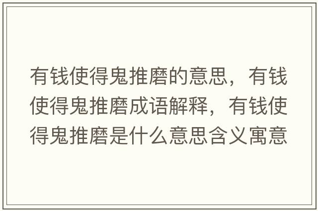 有錢使得鬼推磨的意思，有錢使得鬼推磨成語解釋，有錢使得鬼推磨是什么意思含義寓意