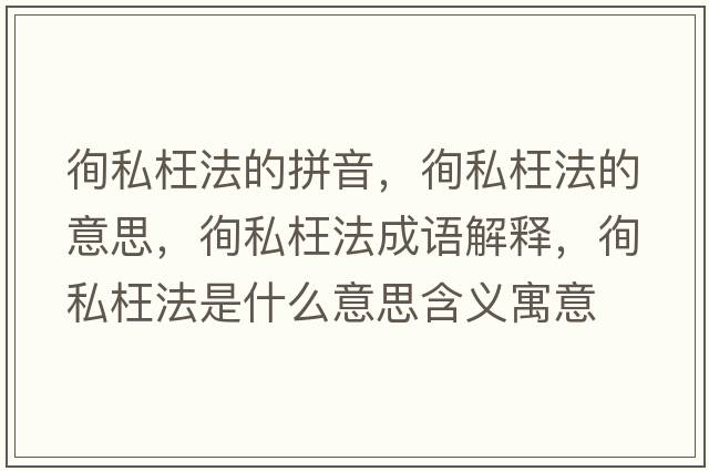徇私枉法的拼音，徇私枉法的意思，徇私枉法成語(yǔ)解釋，徇私枉法是什么意思含義寓意
