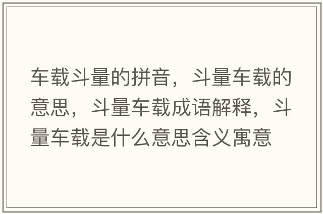 車載斗量的拼音，斗量車載的意思，斗量車載成語解釋，斗量車載是什么意思含義寓意