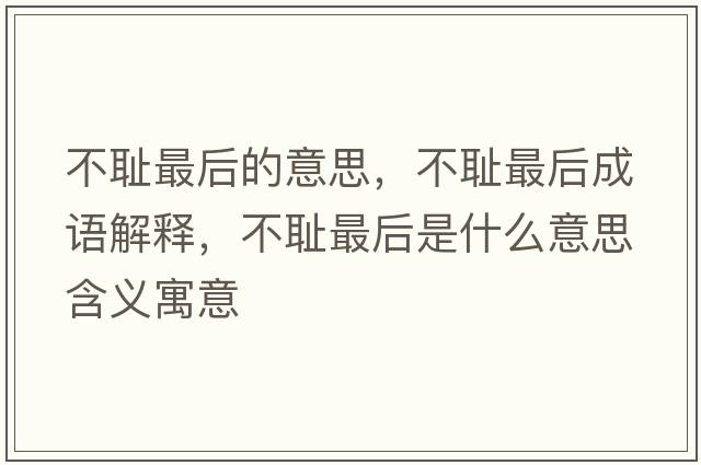 不恥最后的意思，不恥最后成語解釋，不恥最后是什么意思含義寓意