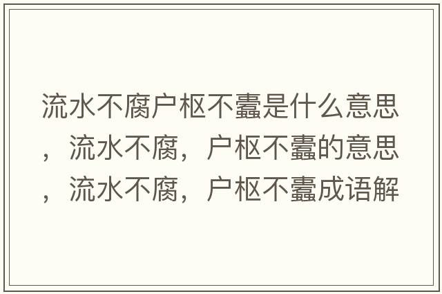 流水不腐戶樞不蠹是什么意思，流水不腐，戶樞不蠹的意思，流水不腐，戶樞不蠹成語解釋，流水不腐，戶樞不蠹是什么意思含義寓意