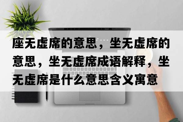 座無(wú)虛席的意思，坐無(wú)虛席的意思，坐無(wú)虛席成語(yǔ)解釋，坐無(wú)虛席是什么意思含義寓意
