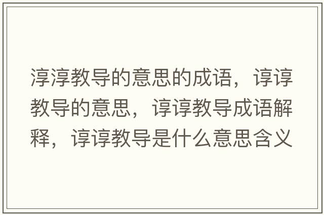 淳淳教導(dǎo)的意思的成語(yǔ)，諄諄教導(dǎo)的意思，諄諄教導(dǎo)成語(yǔ)解釋，諄諄教導(dǎo)是什么意思含義寓意