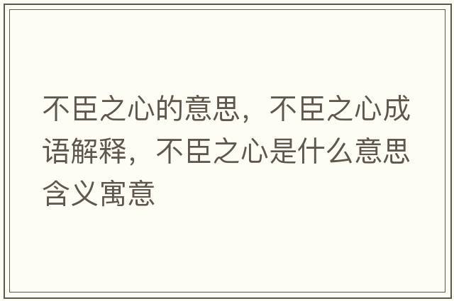 不臣之心的意思，不臣之心成語解釋，不臣之心是什么意思含義寓意