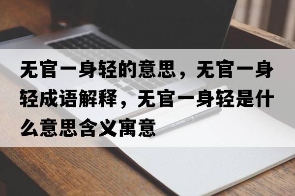無(wú)官一身輕的意思，無(wú)官一身輕成語(yǔ)解釋?zhuān)瑹o(wú)官一身輕是什么意思含義寓意