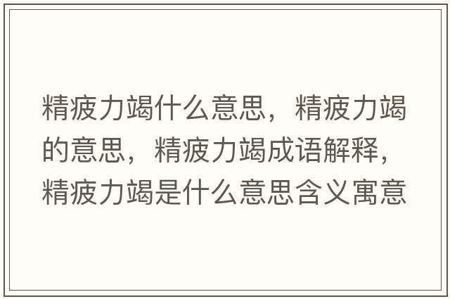 精疲力竭什么意思，精疲力竭的意思，精疲力竭成語(yǔ)解釋，精疲力竭是什么意思含義寓意