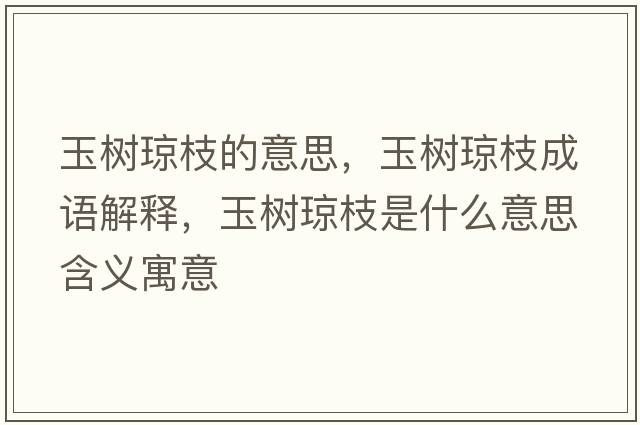 玉樹瓊枝的意思，玉樹瓊枝成語(yǔ)解釋，玉樹瓊枝是什么意思含義寓意