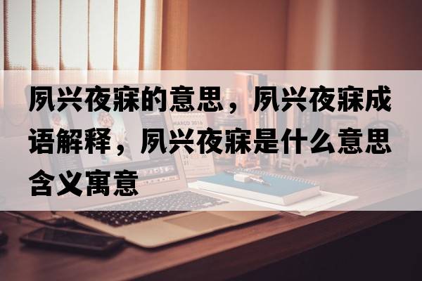 夙興夜寐的意思，夙興夜寐成語解釋，夙興夜寐是什么意思含義寓意