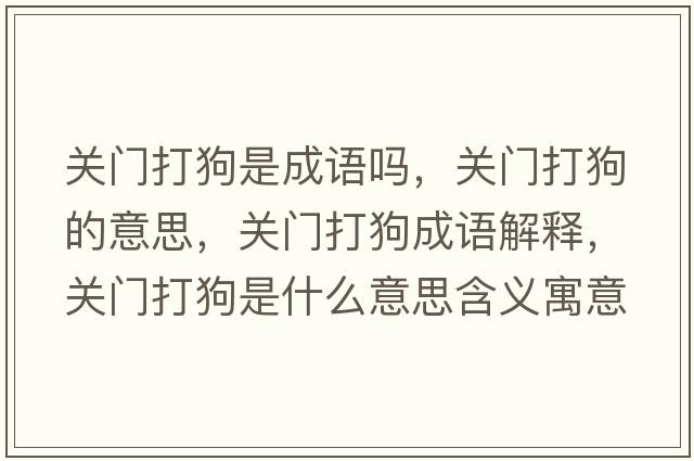 關(guān)門(mén)打狗是成語(yǔ)嗎，關(guān)門(mén)打狗的意思，關(guān)門(mén)打狗成語(yǔ)解釋?zhuān)P(guān)門(mén)打狗是什么意思含義寓意