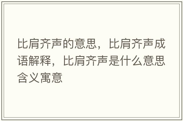比肩齊聲的意思，比肩齊聲成語解釋，比肩齊聲是什么意思含義寓意