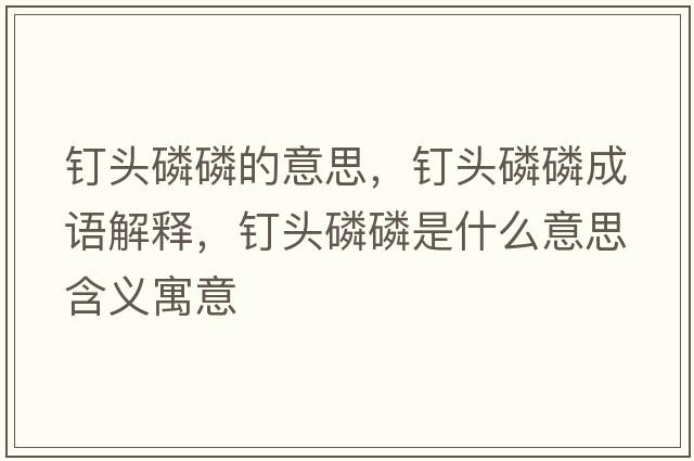 釘頭磷磷的意思，釘頭磷磷成語(yǔ)解釋，釘頭磷磷是什么意思含義寓意