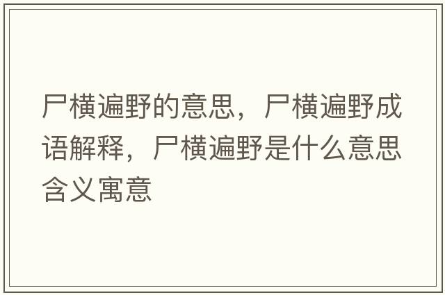 尸橫遍野的意思，尸橫遍野成語(yǔ)解釋，尸橫遍野是什么意思含義寓意