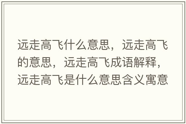 遠(yuǎn)走高飛什么意思，遠(yuǎn)走高飛的意思，遠(yuǎn)走高飛成語(yǔ)解釋?zhuān)h(yuǎn)走高飛是什么意思含義寓意