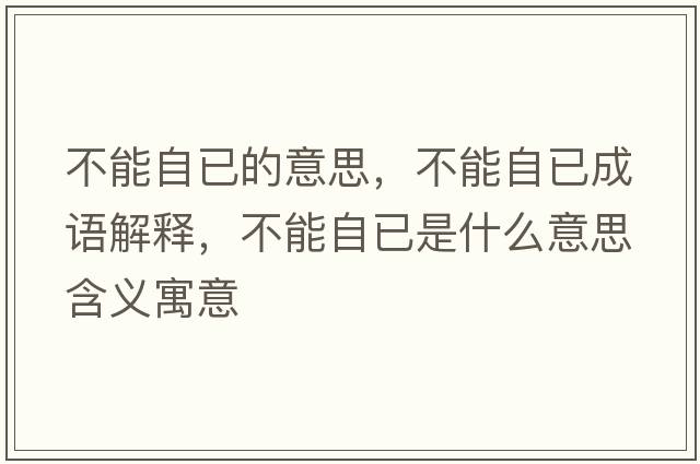 不能自已的意思，不能自已成語(yǔ)解釋，不能自已是什么意思含義寓意