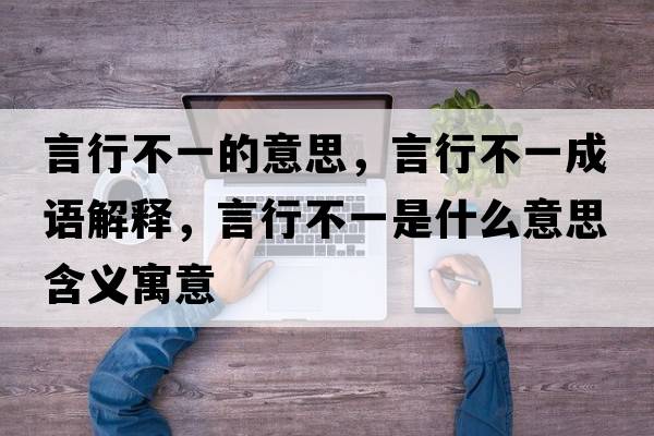 言行不一的意思，言行不一成語解釋，言行不一是什么意思含義寓意