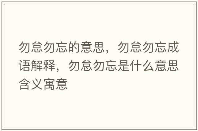 勿怠勿忘的意思，勿怠勿忘成語解釋，勿怠勿忘是什么意思含義寓意