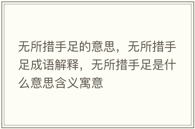 無(wú)所措手足的意思，無(wú)所措手足成語(yǔ)解釋，無(wú)所措手足是什么意思含義寓意
