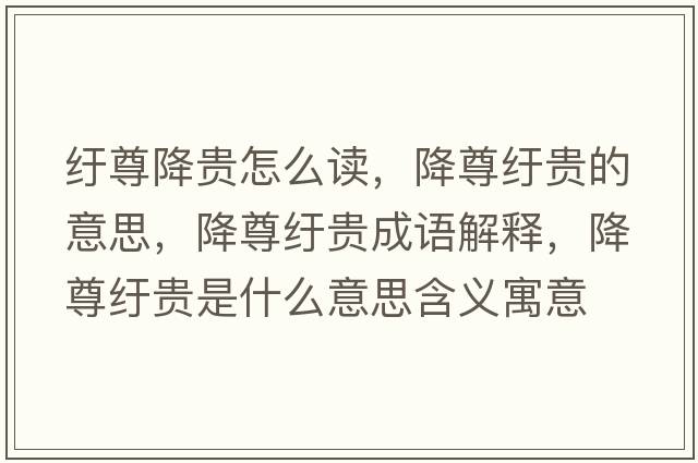 紆尊降貴怎么讀，降尊紆貴的意思，降尊紆貴成語解釋，降尊紆貴是什么意思含義寓意