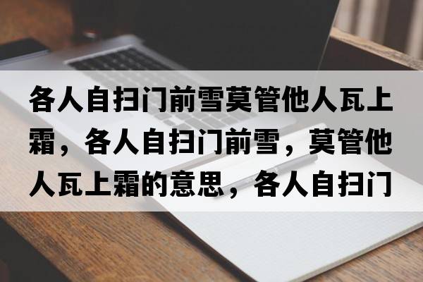 各人自掃門前雪莫管他人瓦上霜，各人自掃門前雪，莫管他人瓦上霜的意思，各人自掃門前雪，莫管他人瓦上霜成語解釋，各人自掃門前雪，莫管他人瓦上霜是什么意思含義寓意
