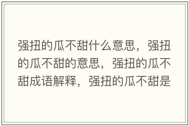 強(qiáng)扭的瓜不甜什么意思，強(qiáng)扭的瓜不甜的意思，強(qiáng)扭的瓜不甜成語解釋，強(qiáng)扭的瓜不甜是什么意思含義寓意