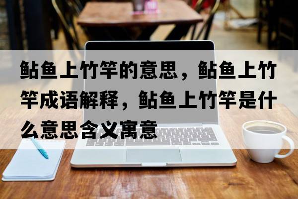 鲇魚上竹竿的意思，鲇魚上竹竿成語(yǔ)解釋，鲇魚上竹竿是什么意思含義寓意