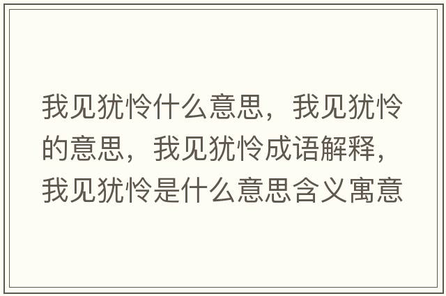 我見(jiàn)猶憐什么意思，我見(jiàn)猶憐的意思，我見(jiàn)猶憐成語(yǔ)解釋，我見(jiàn)猶憐是什么意思含義寓意