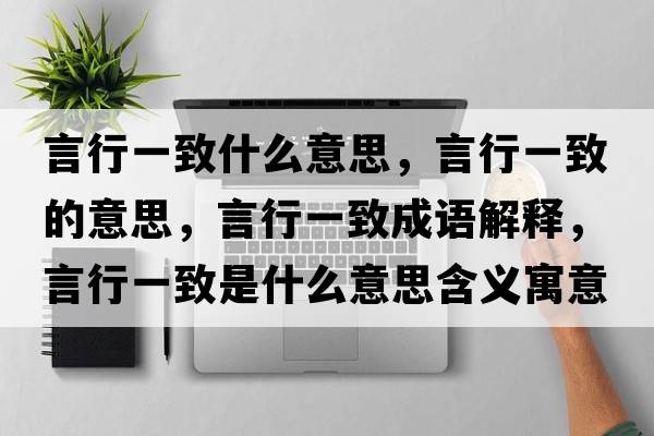 言行一致什么意思，言行一致的意思，言行一致成語(yǔ)解釋，言行一致是什么意思含義寓意