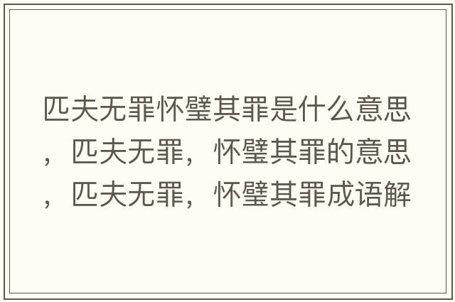 匹夫無罪懷璧其罪是什么意思，匹夫無罪，懷璧其罪的意思，匹夫無罪，懷璧其罪成語解釋，匹夫無罪，懷璧其罪是什么意思含義寓意